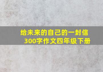 给未来的自己的一封信300字作文四年级下册