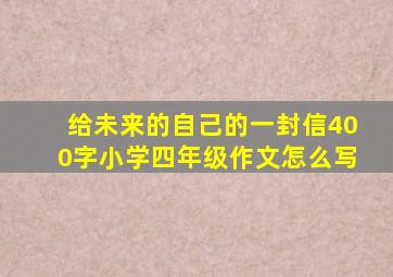 给未来的自己的一封信400字小学四年级作文怎么写