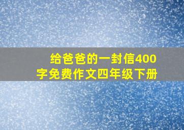 给爸爸的一封信400字免费作文四年级下册