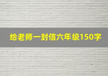 给老师一封信六年级150字