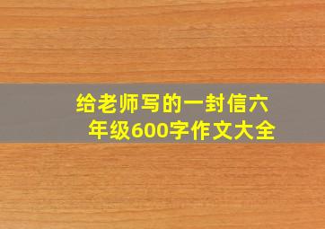 给老师写的一封信六年级600字作文大全