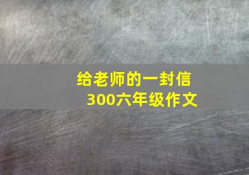 给老师的一封信300六年级作文