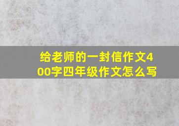 给老师的一封信作文400字四年级作文怎么写