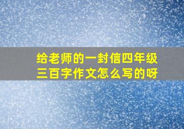 给老师的一封信四年级三百字作文怎么写的呀