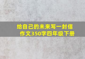 给自己的未来写一封信作文350字四年级下册