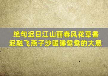 绝句迟日江山丽春风花草香泥融飞燕子沙暖睡鸳鸯的大意