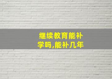 继续教育能补学吗,能补几年