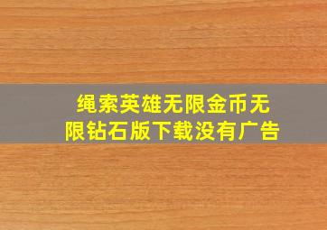 绳索英雄无限金币无限钻石版下载没有广告