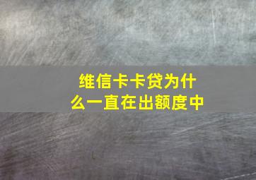 维信卡卡贷为什么一直在出额度中