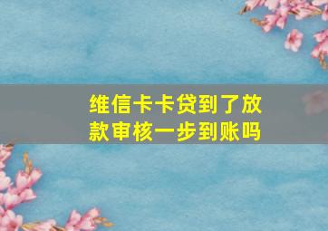 维信卡卡贷到了放款审核一步到账吗