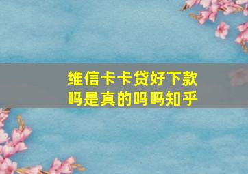 维信卡卡贷好下款吗是真的吗吗知乎