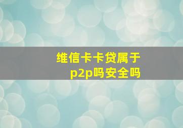 维信卡卡贷属于p2p吗安全吗