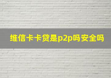 维信卡卡贷是p2p吗安全吗