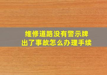 维修道路没有警示牌出了事故怎么办理手续