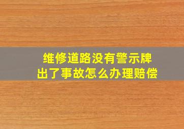 维修道路没有警示牌出了事故怎么办理赔偿