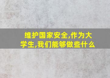 维护国家安全,作为大学生,我们能够做些什么