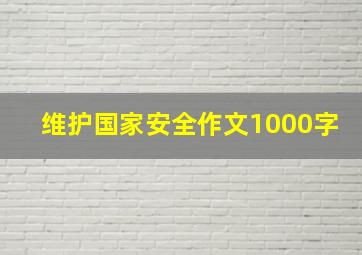 维护国家安全作文1000字