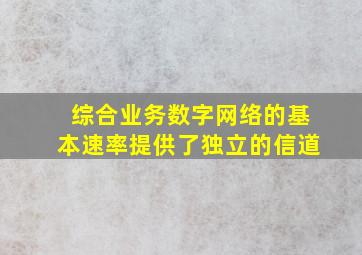 综合业务数字网络的基本速率提供了独立的信道