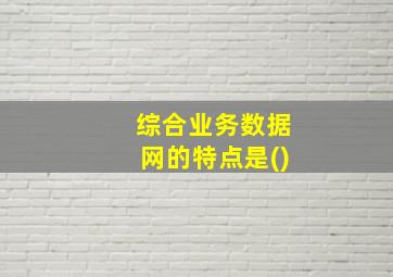 综合业务数据网的特点是()