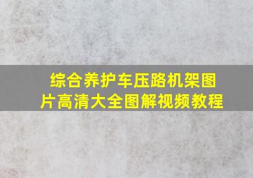 综合养护车压路机架图片高清大全图解视频教程