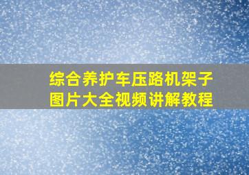 综合养护车压路机架子图片大全视频讲解教程