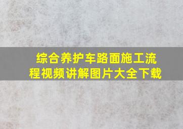 综合养护车路面施工流程视频讲解图片大全下载