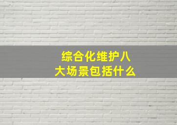 综合化维护八大场景包括什么