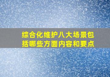 综合化维护八大场景包括哪些方面内容和要点