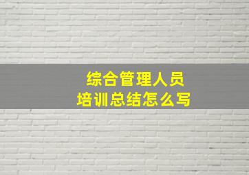 综合管理人员培训总结怎么写