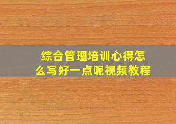 综合管理培训心得怎么写好一点呢视频教程