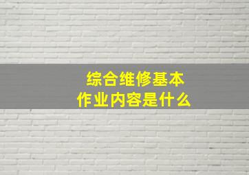 综合维修基本作业内容是什么