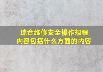 综合维修安全操作规程内容包括什么方面的内容