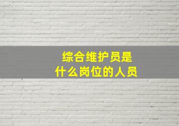 综合维护员是什么岗位的人员