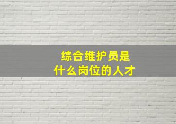 综合维护员是什么岗位的人才