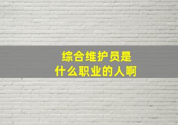 综合维护员是什么职业的人啊