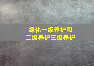 绿化一级养护和二级养护三级养护