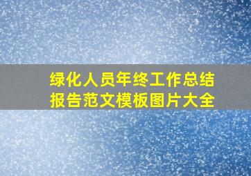 绿化人员年终工作总结报告范文模板图片大全