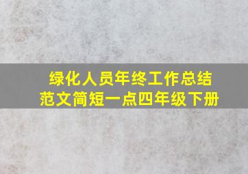 绿化人员年终工作总结范文简短一点四年级下册