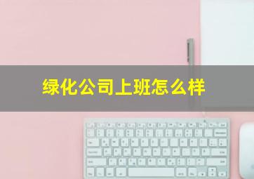 绿化公司上班怎么样