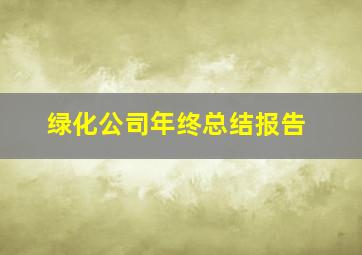 绿化公司年终总结报告