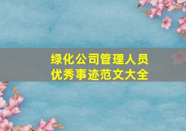 绿化公司管理人员优秀事迹范文大全