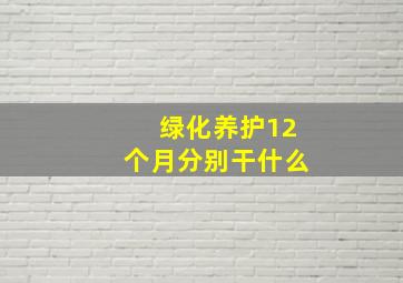 绿化养护12个月分别干什么