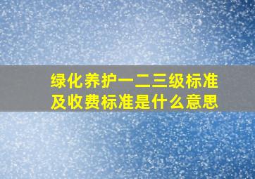 绿化养护一二三级标准及收费标准是什么意思