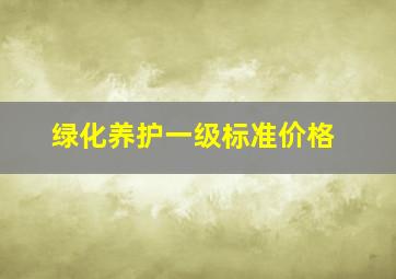 绿化养护一级标准价格