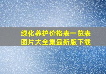 绿化养护价格表一览表图片大全集最新版下载