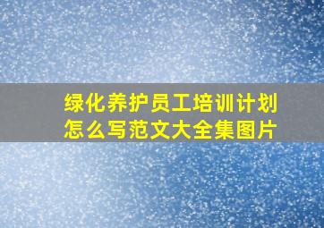 绿化养护员工培训计划怎么写范文大全集图片