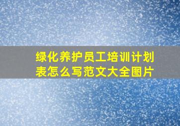 绿化养护员工培训计划表怎么写范文大全图片