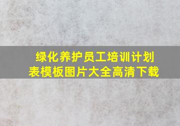 绿化养护员工培训计划表模板图片大全高清下载