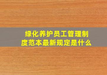 绿化养护员工管理制度范本最新规定是什么