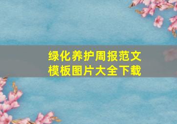 绿化养护周报范文模板图片大全下载